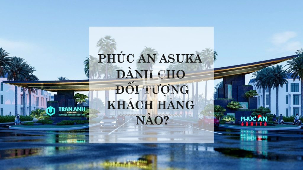 Dự án Phúc An Asuka Châu Đốc An Giang dành cho đối tượng khách hàng nào?